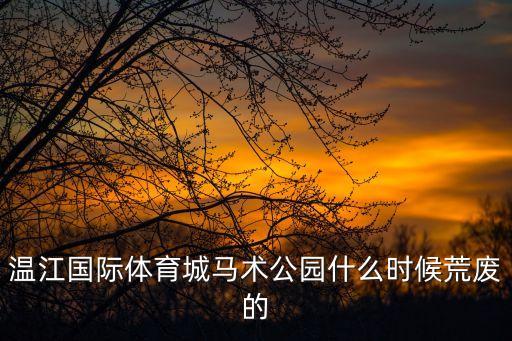 馬術公園怎么樣，溫江國際體育城馬術公園什么時候荒廢的...